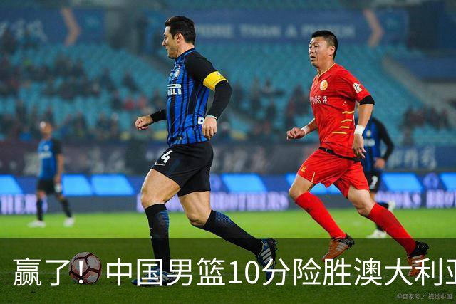 赢了！中国男篮10分险胜澳大利亚，王俊杰23分成关键先生，郭士强放心了